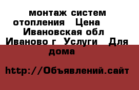 монтаж систем отопления › Цена ­ 3 - Ивановская обл., Иваново г. Услуги » Для дома   